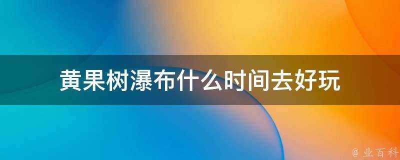 黃果樹瀑布什麼時間去好玩