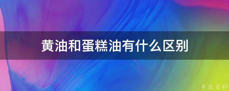 黃油和蛋糕油有什麼區別