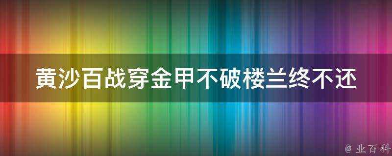 黃沙百戰穿金甲不破樓蘭終不還