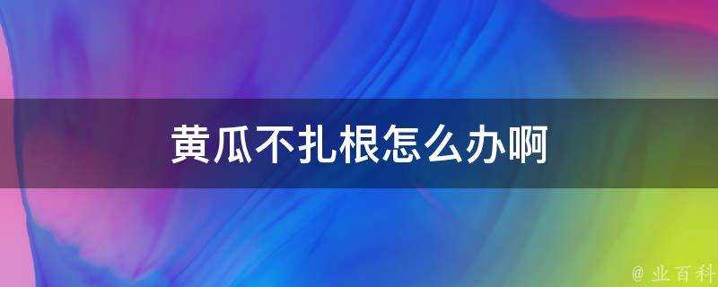 黃瓜不紮根怎麼辦啊