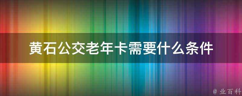 黃石公交老年卡需要什麼條件