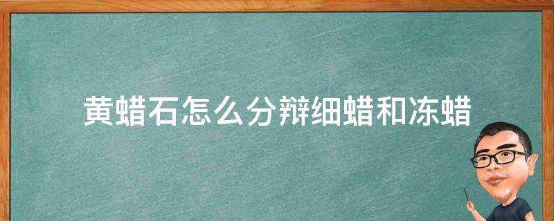 黃蠟石怎麼分辯細蠟和凍蠟