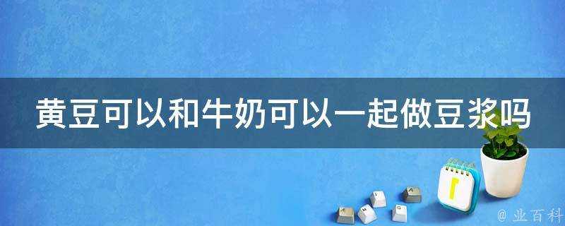 黃豆可以和牛奶可以一起做豆漿嗎