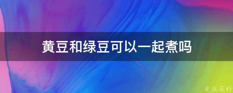 黃豆和綠豆可以一起煮嗎