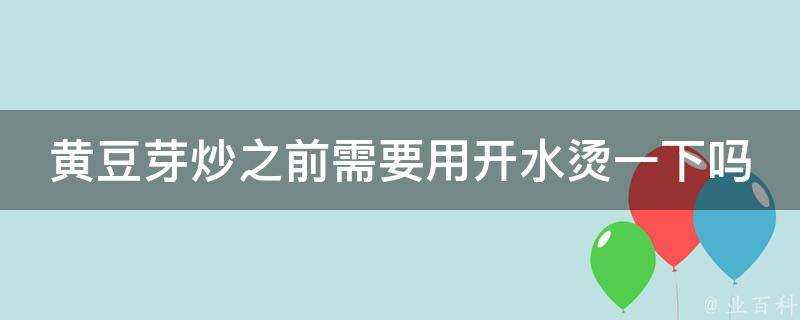 黃豆芽炒之前需要用開水燙一下嗎