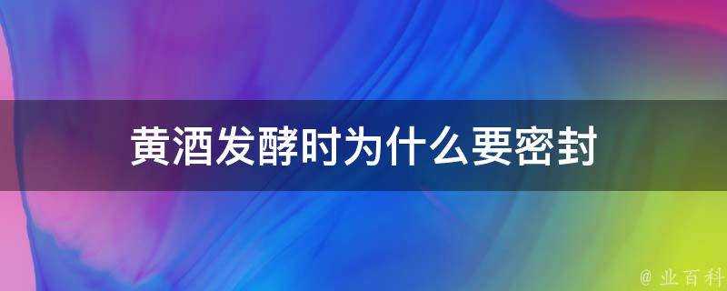 黃酒發酵時為什麼要密封