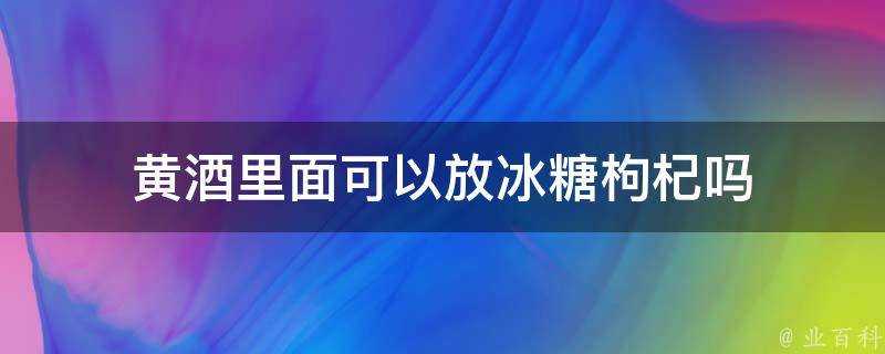 黃酒裡面可以放冰糖枸杞嗎