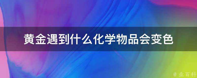 黃金遇到什麼化學物品會變色