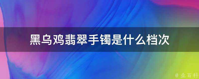 黑烏雞翡翠手鐲是什麼檔次