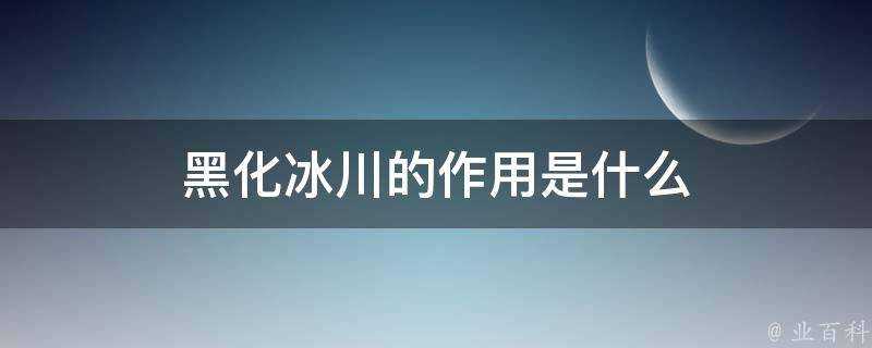 黑化冰川的作用是什麼