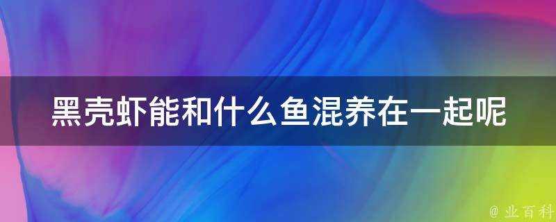 黑殼蝦能和什麼魚混養在一起呢