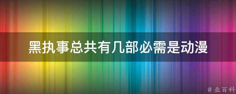 黑執事總共有幾部必需是動漫