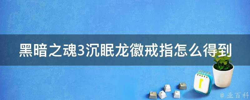 黑暗之魂3沉眠龍徽戒指怎麼得到