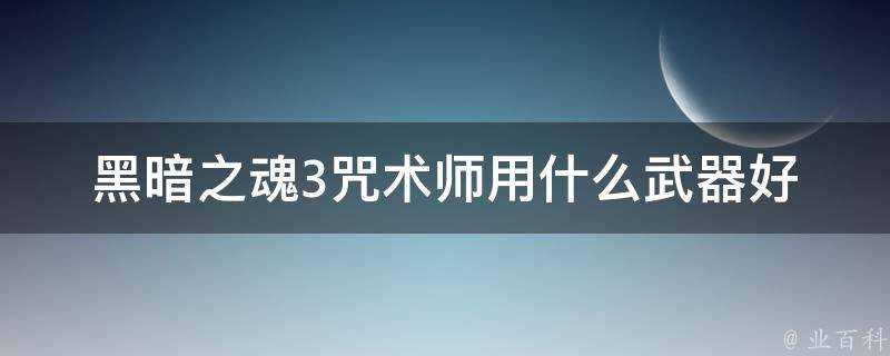 黑暗之魂3咒術師用什麼武器好