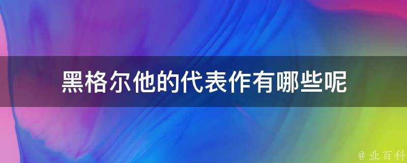 黑格爾他的代表作有哪些呢