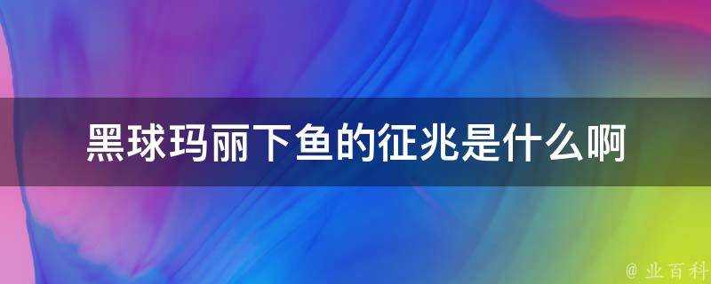 黑球瑪麗下魚的徵兆是什麼啊