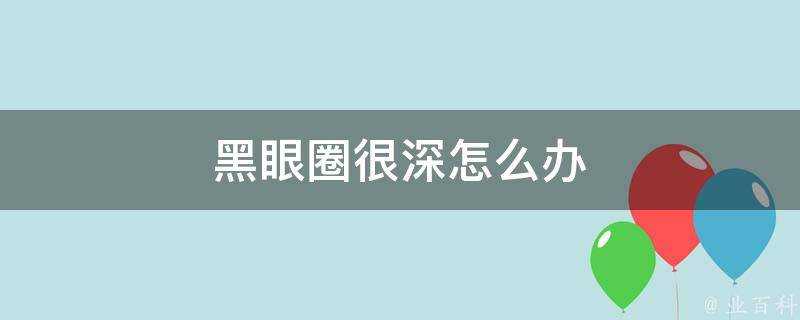 黑眼圈很深怎麼辦