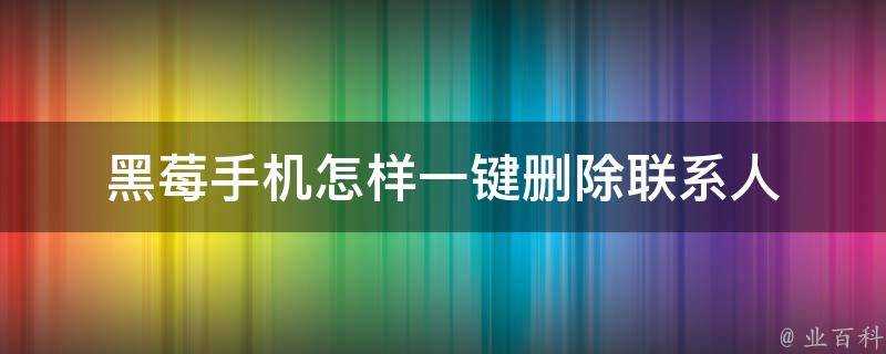 黑莓手機怎樣一鍵刪除聯絡人