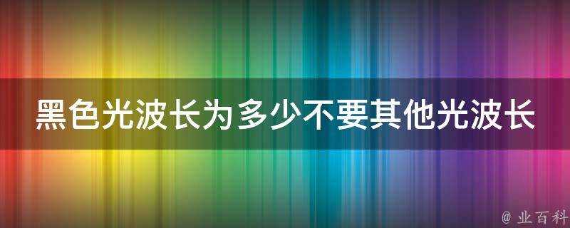 黑色光波長為多少不要其他光波長