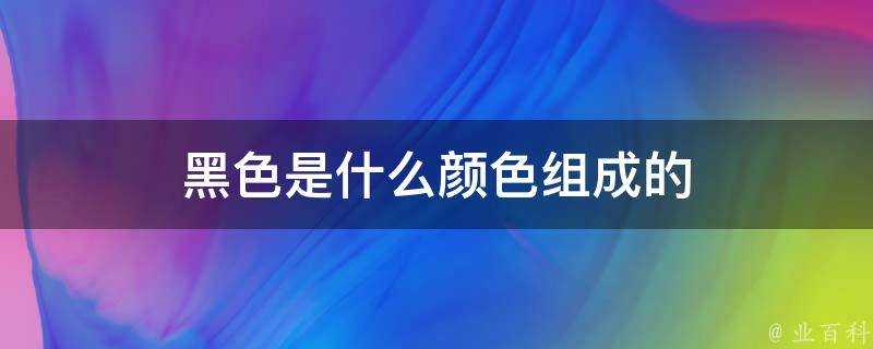 黑色是什麼顏色組成的