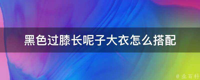 黑色過膝長呢子大衣怎麼搭配