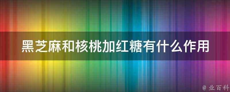 黑芝麻和核桃加紅糖有什麼作用