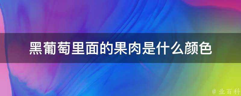 黑葡萄裡面的果肉是什麼顏色