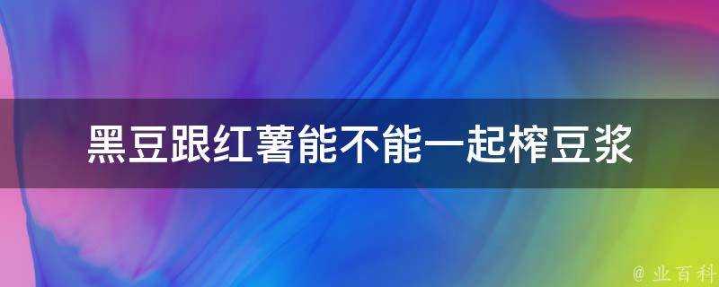 黑豆跟紅薯能不能一起榨豆漿