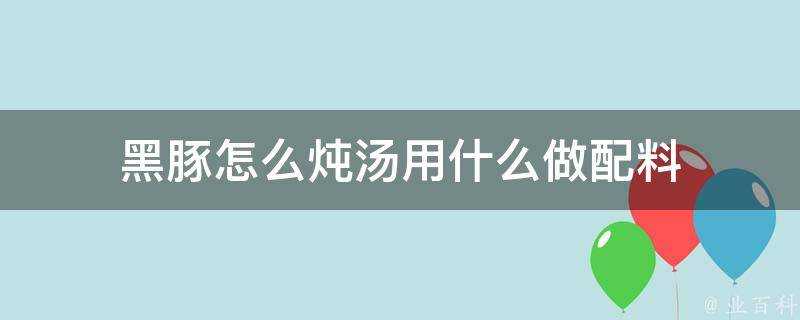 黑豚怎麼燉湯用什麼做配料