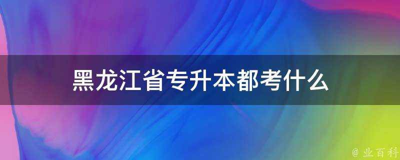 黑龍江省專升本都考什麼