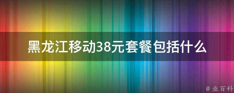 黑龍江移動38元套餐包括什麼