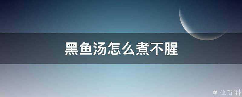 黑魚湯怎麼煮不腥