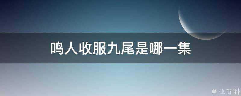 鳴人收服九尾是哪一集