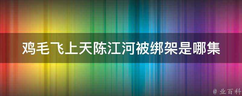 雞毛飛上天陳江河被綁架是哪集