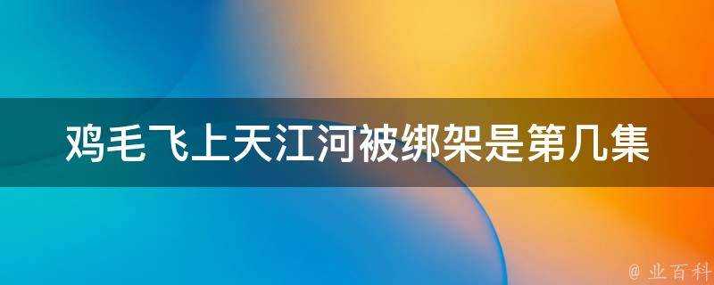 雞毛飛上天江河被綁架是第幾集