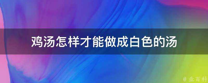 雞湯怎樣才能做成白色的湯