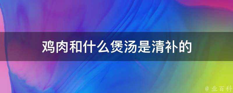 雞肉和什麼煲湯是清補的