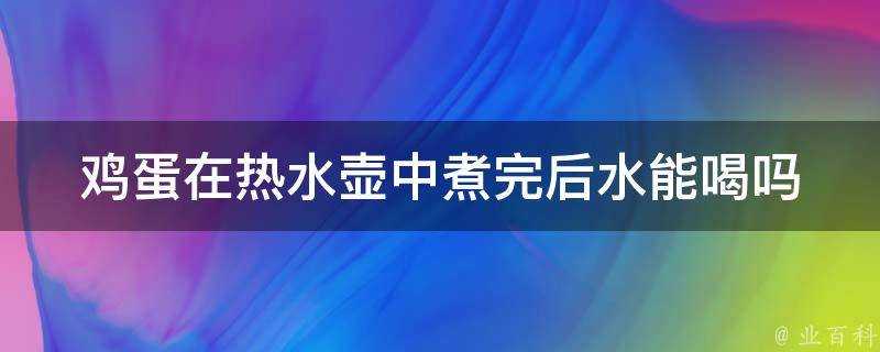 雞蛋在熱水壺中煮完後水能喝嗎