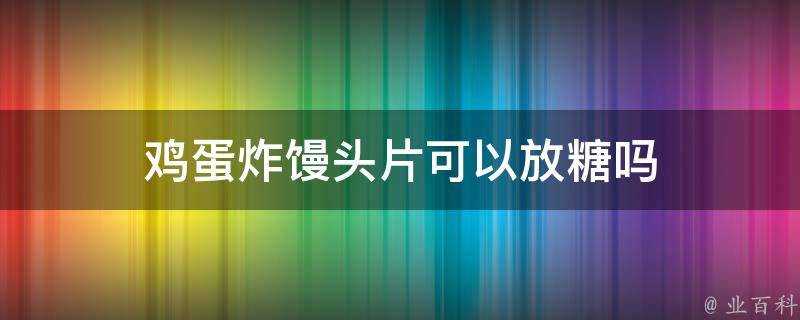 雞蛋炸饅頭片可以放糖嗎