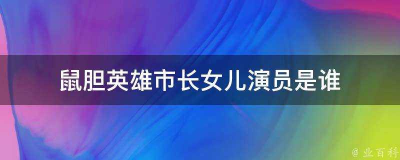 鼠膽英雄市長女兒演員是誰