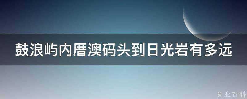 鼓浪嶼內厝澳碼頭到日光巖有多遠