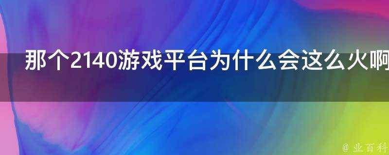 那個2140遊戲平臺為什麼會這麼火啊