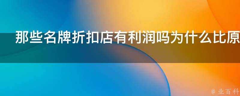 那些名牌折扣店有利潤嗎為什麼比原價便宜這麼多