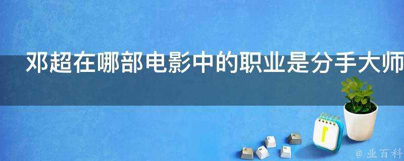 鄧超在哪部電影中的職業是分手大師