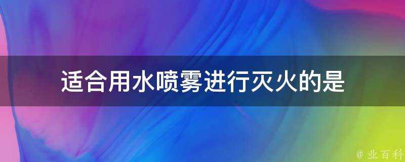 適合用水噴霧進行滅火的是