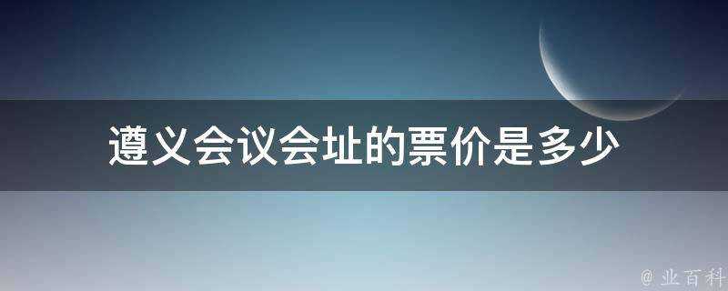 遵義會議會址的票價是多少