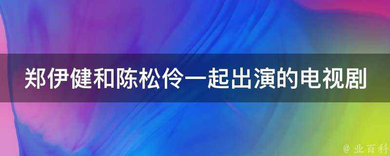 鄭伊健和陳松伶一起出演的電視劇