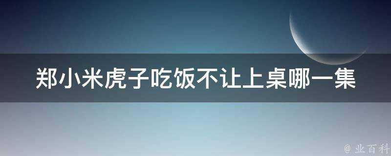 鄭小米虎子吃飯不讓上桌哪一集