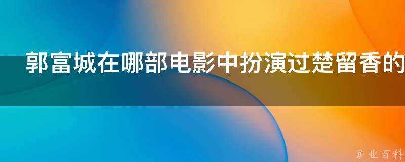 郭富城在哪部電影中扮演過楚留香的角色