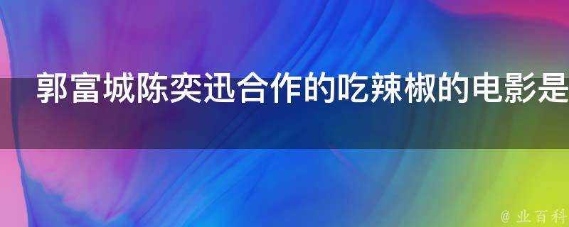 郭富城陳奕迅合作的吃辣椒的電影是什麼